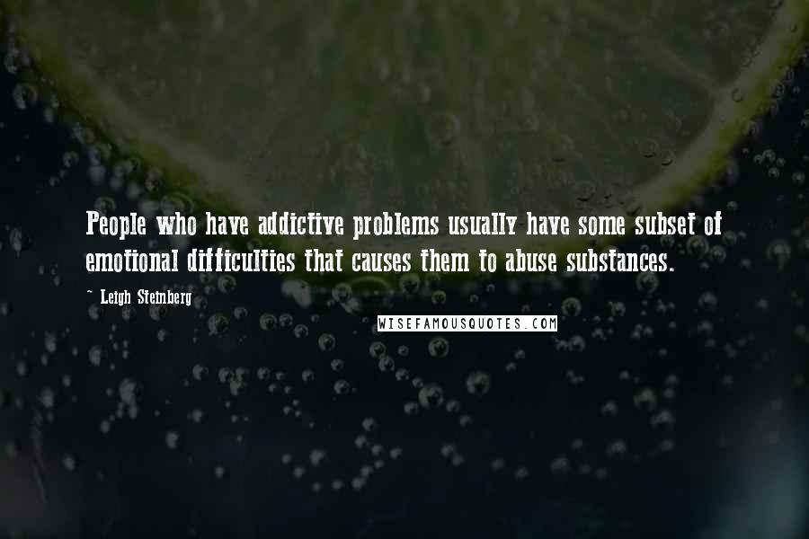 Leigh Steinberg Quotes: People who have addictive problems usually have some subset of emotional difficulties that causes them to abuse substances.