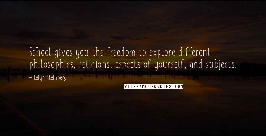 Leigh Steinberg Quotes: School gives you the freedom to explore different philosophies, religions, aspects of yourself, and subjects.