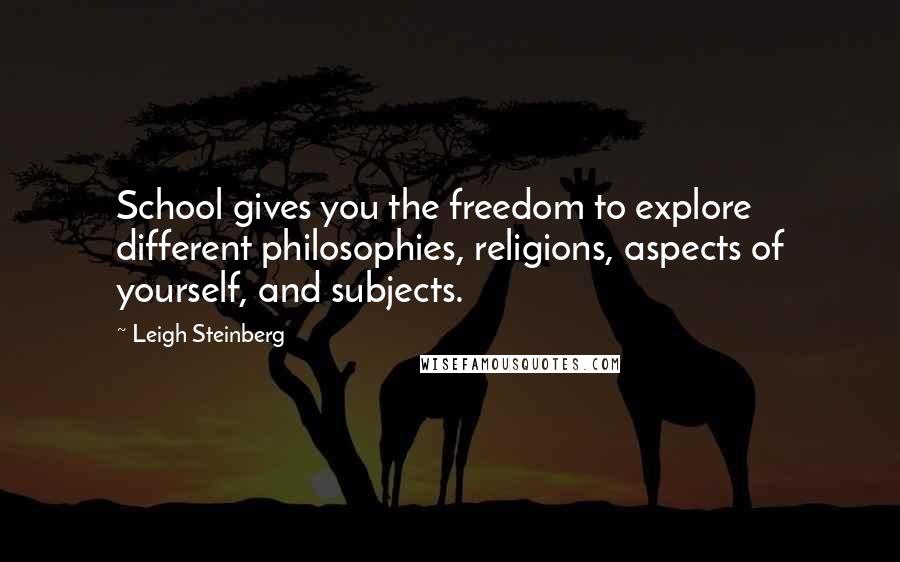 Leigh Steinberg Quotes: School gives you the freedom to explore different philosophies, religions, aspects of yourself, and subjects.