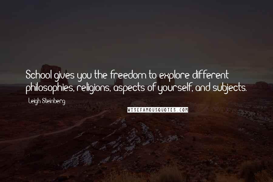 Leigh Steinberg Quotes: School gives you the freedom to explore different philosophies, religions, aspects of yourself, and subjects.