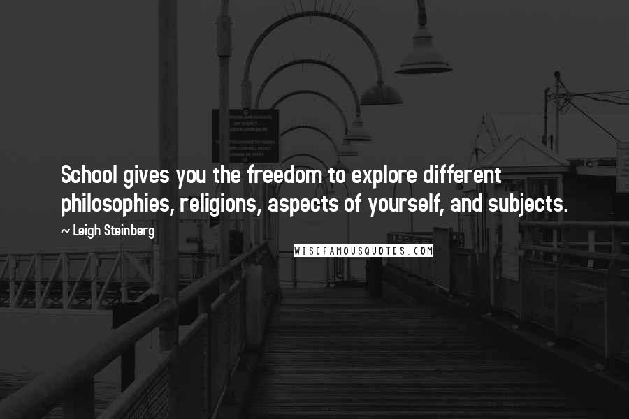 Leigh Steinberg Quotes: School gives you the freedom to explore different philosophies, religions, aspects of yourself, and subjects.