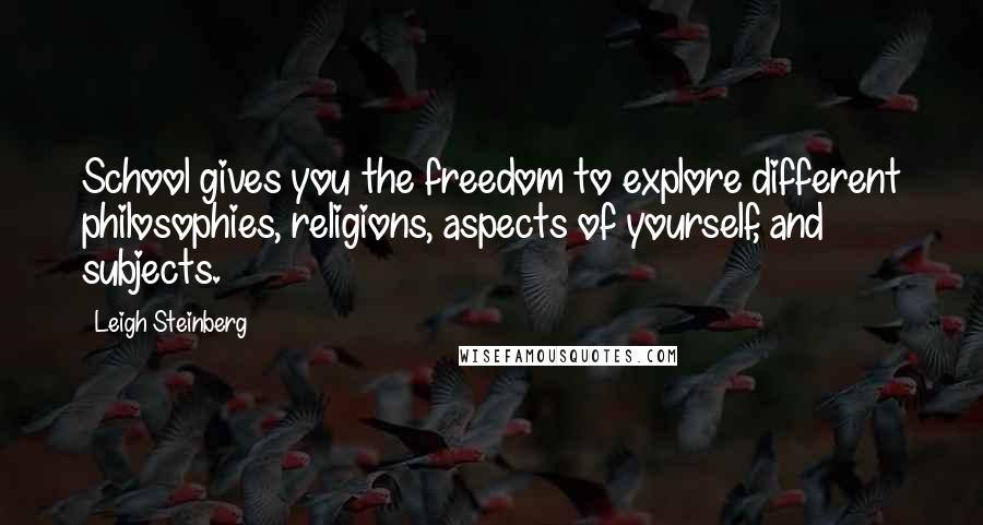 Leigh Steinberg Quotes: School gives you the freedom to explore different philosophies, religions, aspects of yourself, and subjects.