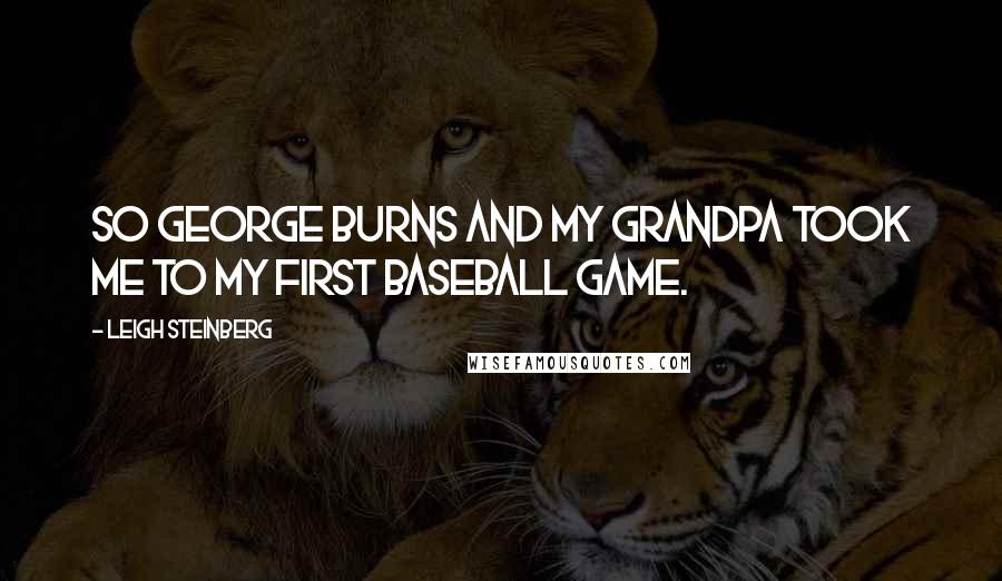 Leigh Steinberg Quotes: So George Burns and my grandpa took me to my first baseball game.