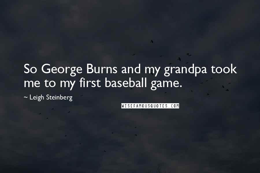 Leigh Steinberg Quotes: So George Burns and my grandpa took me to my first baseball game.