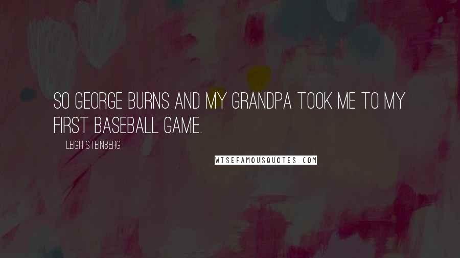 Leigh Steinberg Quotes: So George Burns and my grandpa took me to my first baseball game.