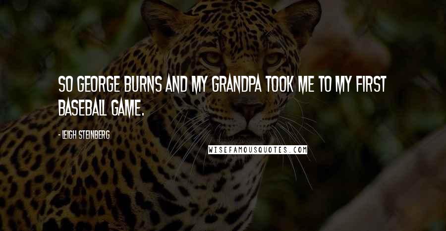 Leigh Steinberg Quotes: So George Burns and my grandpa took me to my first baseball game.