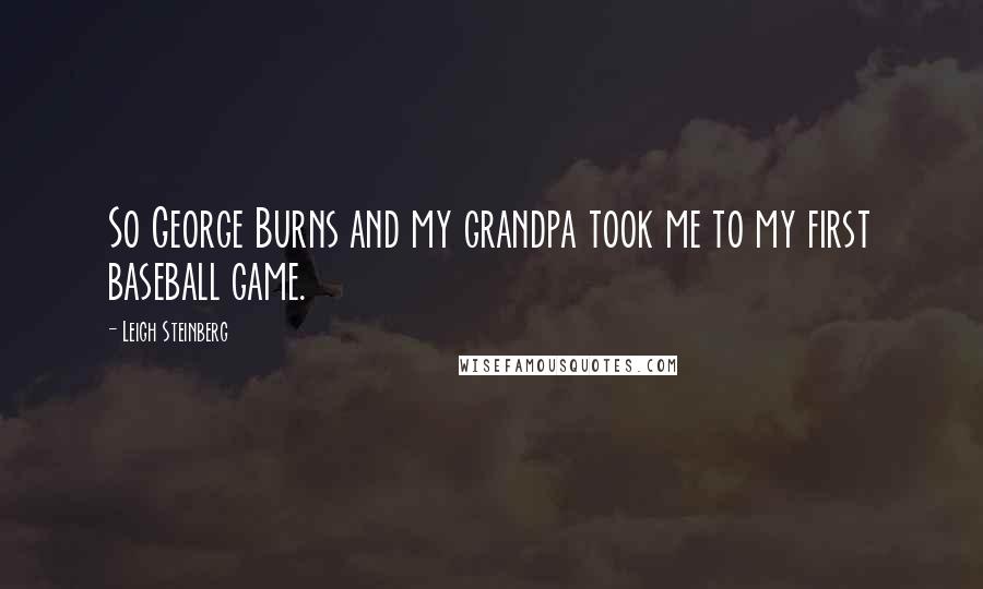 Leigh Steinberg Quotes: So George Burns and my grandpa took me to my first baseball game.