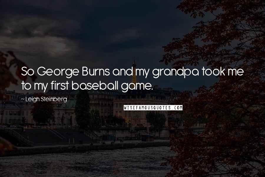 Leigh Steinberg Quotes: So George Burns and my grandpa took me to my first baseball game.