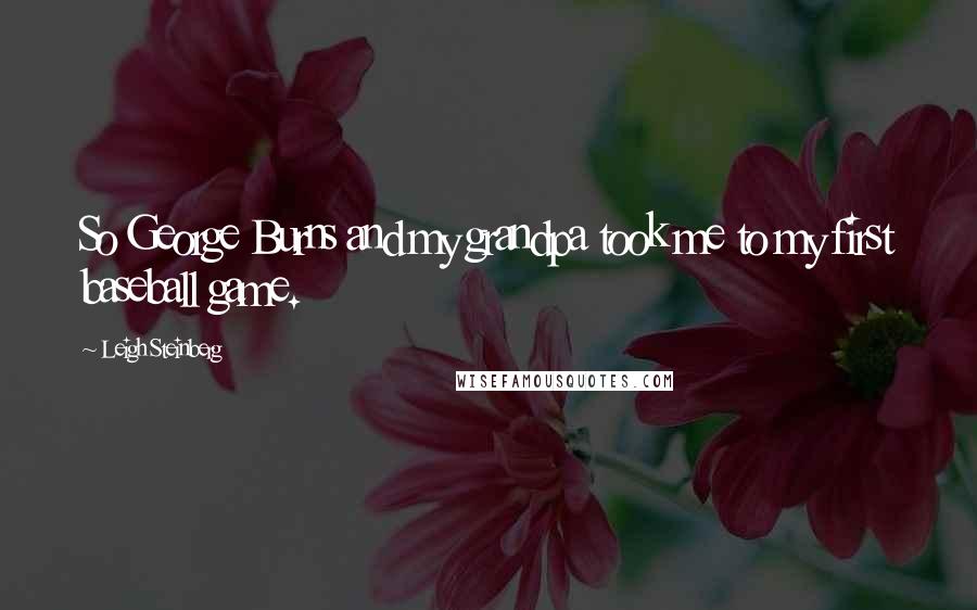 Leigh Steinberg Quotes: So George Burns and my grandpa took me to my first baseball game.
