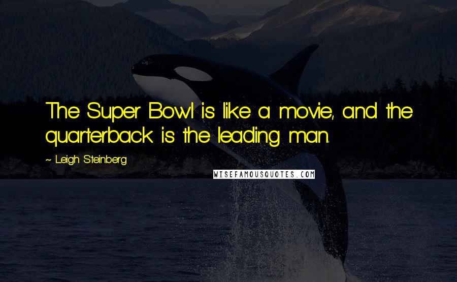 Leigh Steinberg Quotes: The Super Bowl is like a movie, and the quarterback is the leading man.