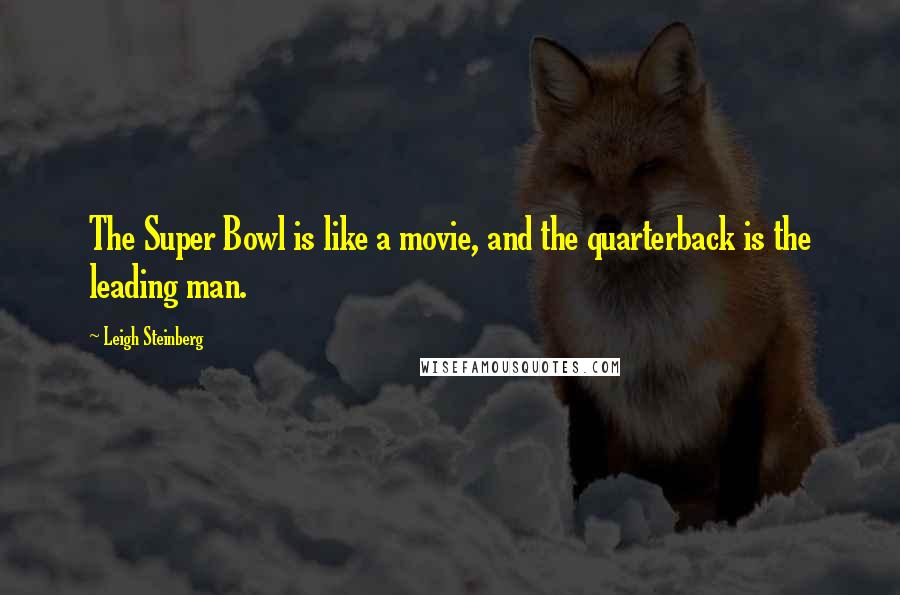 Leigh Steinberg Quotes: The Super Bowl is like a movie, and the quarterback is the leading man.