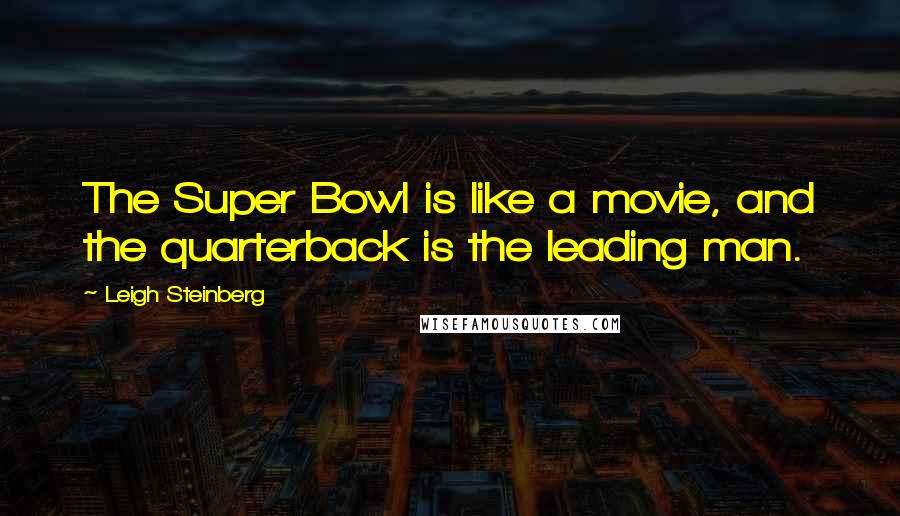 Leigh Steinberg Quotes: The Super Bowl is like a movie, and the quarterback is the leading man.