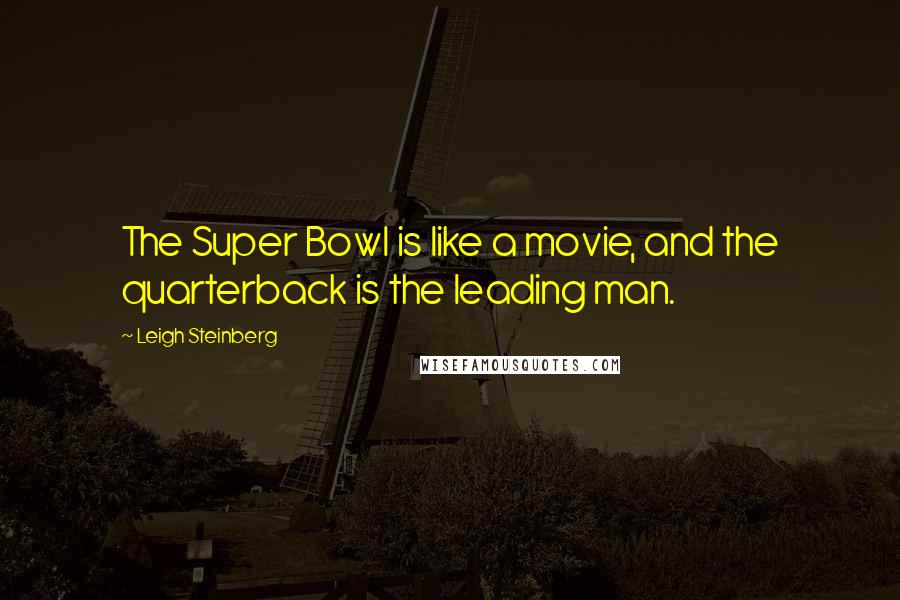 Leigh Steinberg Quotes: The Super Bowl is like a movie, and the quarterback is the leading man.
