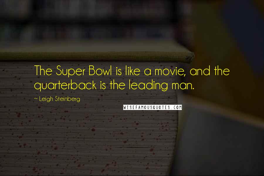 Leigh Steinberg Quotes: The Super Bowl is like a movie, and the quarterback is the leading man.