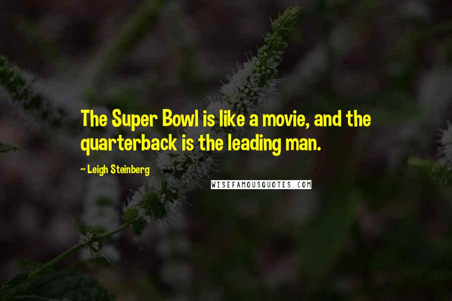Leigh Steinberg Quotes: The Super Bowl is like a movie, and the quarterback is the leading man.