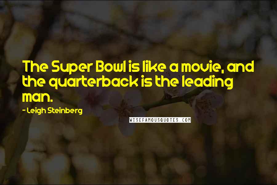 Leigh Steinberg Quotes: The Super Bowl is like a movie, and the quarterback is the leading man.