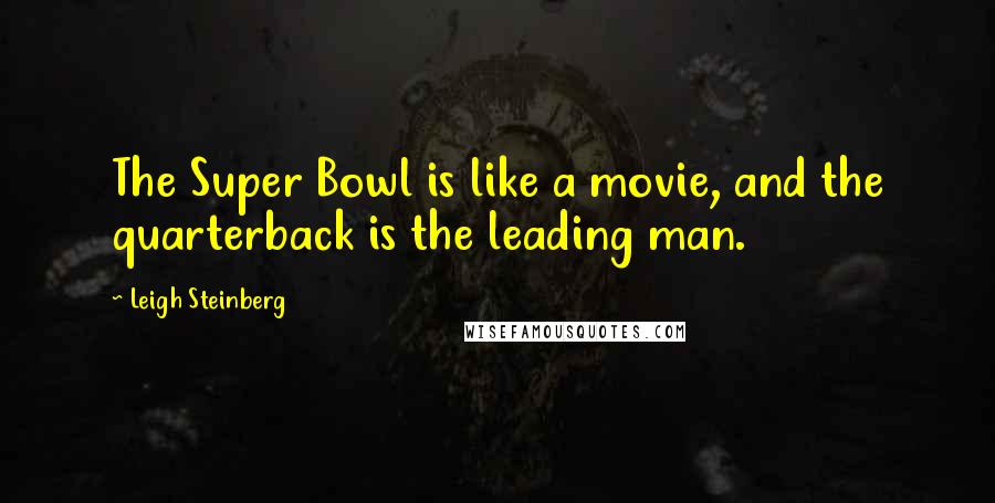 Leigh Steinberg Quotes: The Super Bowl is like a movie, and the quarterback is the leading man.
