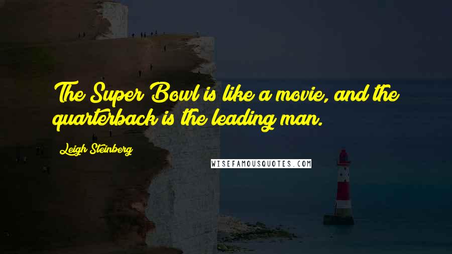 Leigh Steinberg Quotes: The Super Bowl is like a movie, and the quarterback is the leading man.