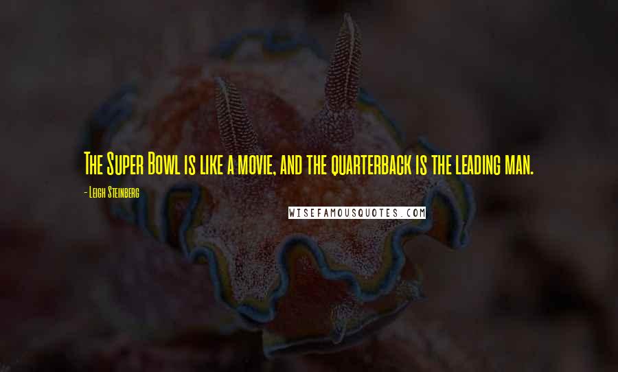 Leigh Steinberg Quotes: The Super Bowl is like a movie, and the quarterback is the leading man.