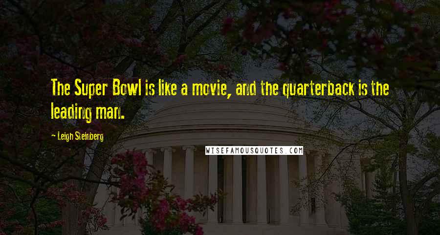 Leigh Steinberg Quotes: The Super Bowl is like a movie, and the quarterback is the leading man.