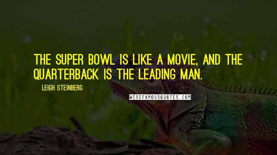Leigh Steinberg Quotes: The Super Bowl is like a movie, and the quarterback is the leading man.