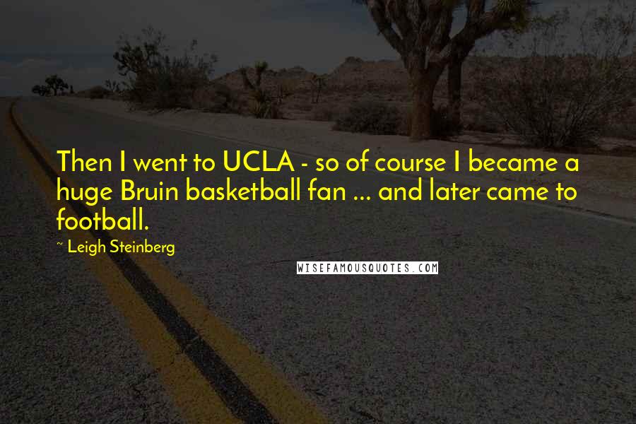 Leigh Steinberg Quotes: Then I went to UCLA - so of course I became a huge Bruin basketball fan ... and later came to football.
