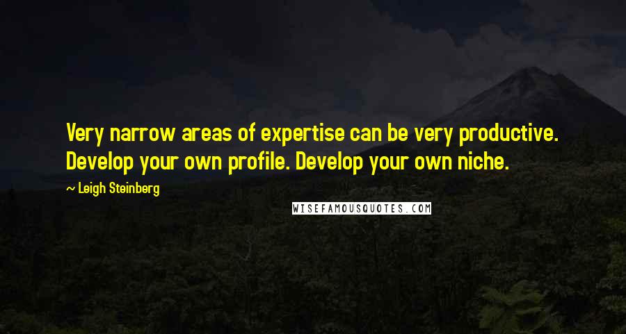 Leigh Steinberg Quotes: Very narrow areas of expertise can be very productive. Develop your own profile. Develop your own niche.