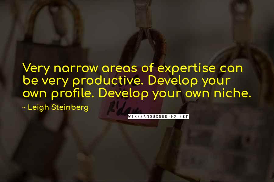 Leigh Steinberg Quotes: Very narrow areas of expertise can be very productive. Develop your own profile. Develop your own niche.