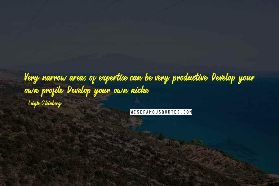 Leigh Steinberg Quotes: Very narrow areas of expertise can be very productive. Develop your own profile. Develop your own niche.