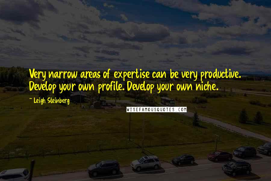 Leigh Steinberg Quotes: Very narrow areas of expertise can be very productive. Develop your own profile. Develop your own niche.