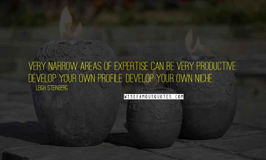 Leigh Steinberg Quotes: Very narrow areas of expertise can be very productive. Develop your own profile. Develop your own niche.