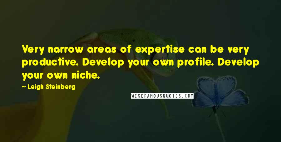 Leigh Steinberg Quotes: Very narrow areas of expertise can be very productive. Develop your own profile. Develop your own niche.