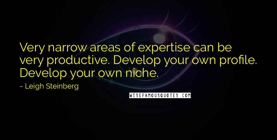 Leigh Steinberg Quotes: Very narrow areas of expertise can be very productive. Develop your own profile. Develop your own niche.