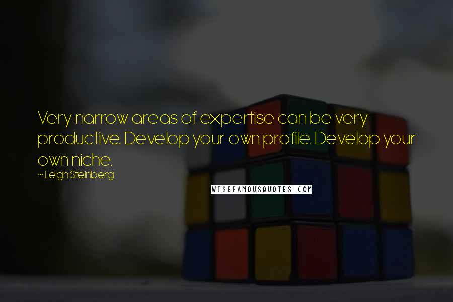 Leigh Steinberg Quotes: Very narrow areas of expertise can be very productive. Develop your own profile. Develop your own niche.