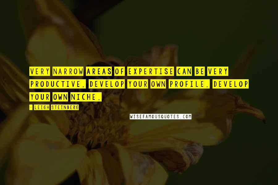 Leigh Steinberg Quotes: Very narrow areas of expertise can be very productive. Develop your own profile. Develop your own niche.