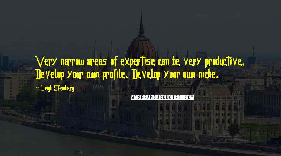 Leigh Steinberg Quotes: Very narrow areas of expertise can be very productive. Develop your own profile. Develop your own niche.