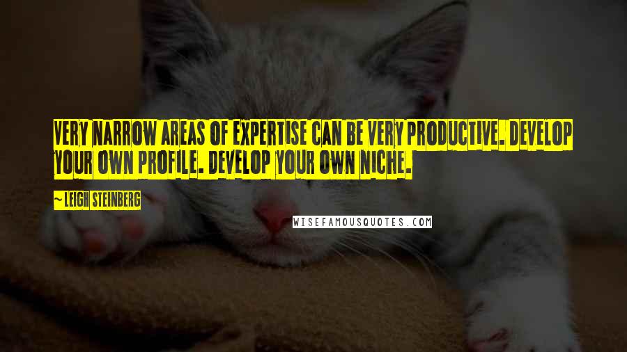 Leigh Steinberg Quotes: Very narrow areas of expertise can be very productive. Develop your own profile. Develop your own niche.