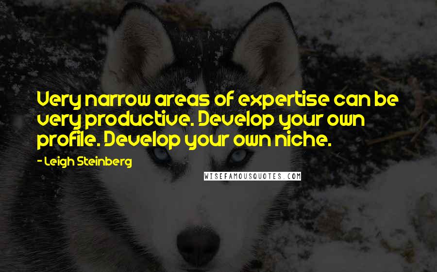 Leigh Steinberg Quotes: Very narrow areas of expertise can be very productive. Develop your own profile. Develop your own niche.