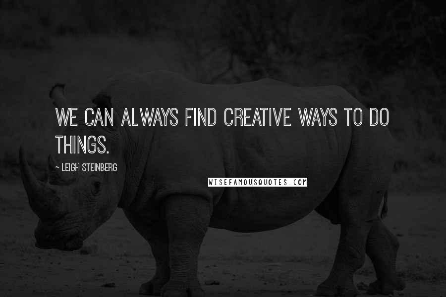 Leigh Steinberg Quotes: We can always find creative ways to do things.