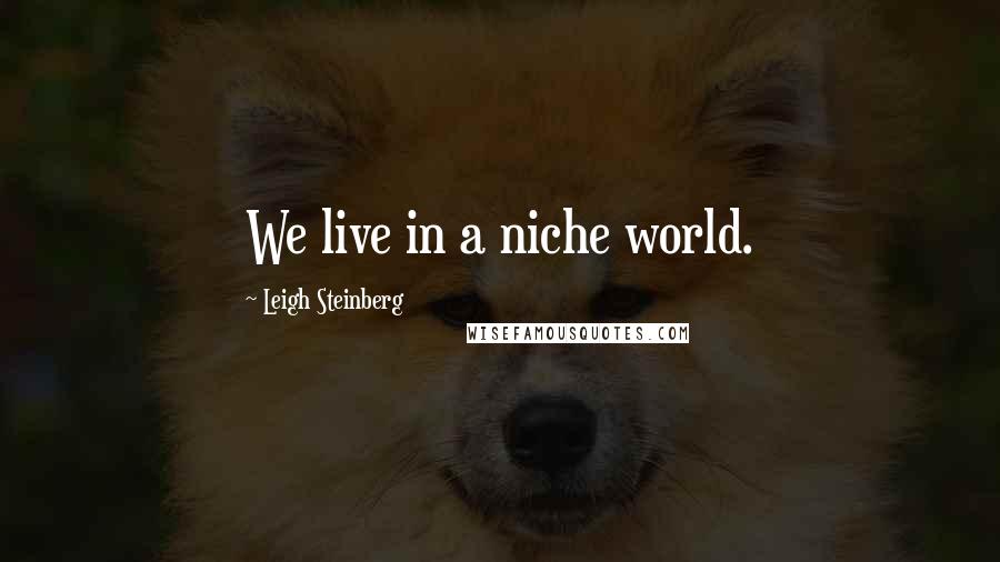 Leigh Steinberg Quotes: We live in a niche world.