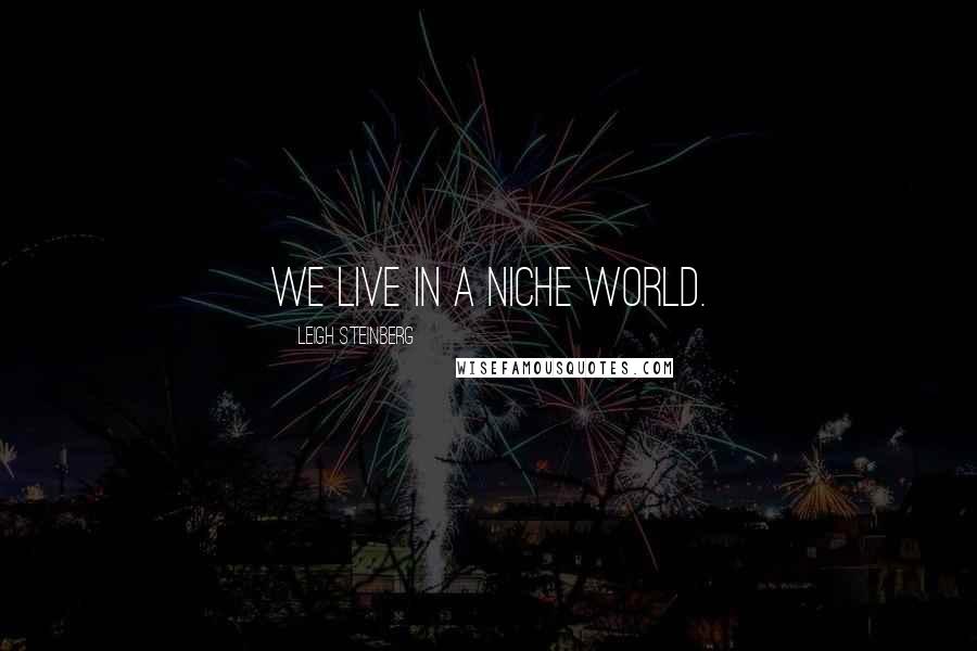 Leigh Steinberg Quotes: We live in a niche world.
