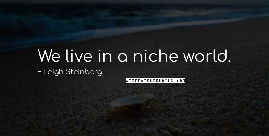 Leigh Steinberg Quotes: We live in a niche world.