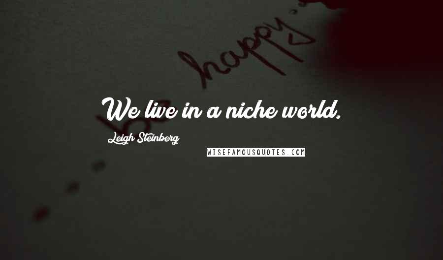 Leigh Steinberg Quotes: We live in a niche world.