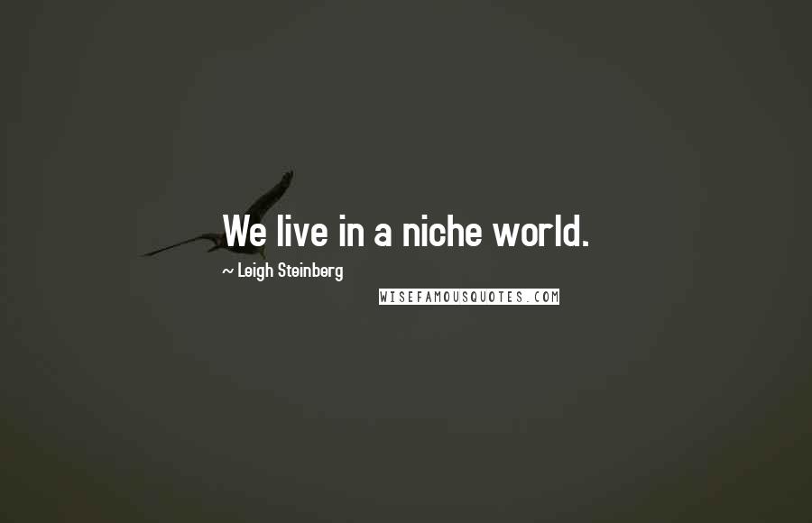 Leigh Steinberg Quotes: We live in a niche world.