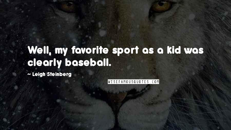 Leigh Steinberg Quotes: Well, my favorite sport as a kid was clearly baseball.