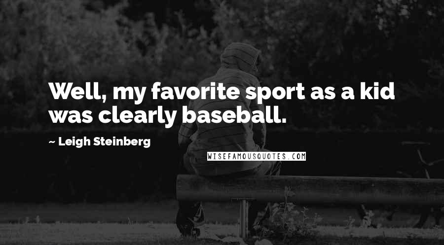 Leigh Steinberg Quotes: Well, my favorite sport as a kid was clearly baseball.