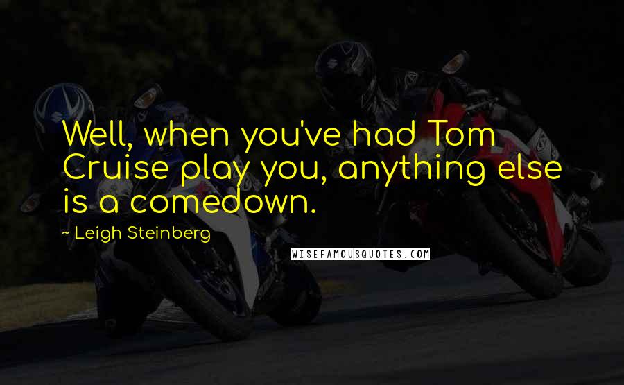 Leigh Steinberg Quotes: Well, when you've had Tom Cruise play you, anything else is a comedown.