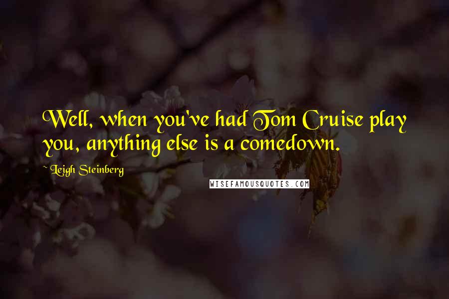 Leigh Steinberg Quotes: Well, when you've had Tom Cruise play you, anything else is a comedown.