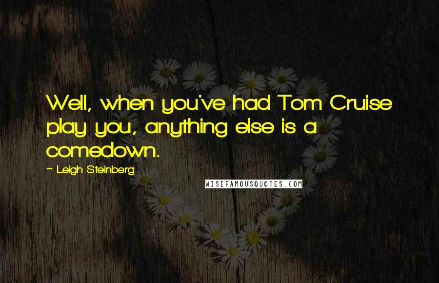 Leigh Steinberg Quotes: Well, when you've had Tom Cruise play you, anything else is a comedown.