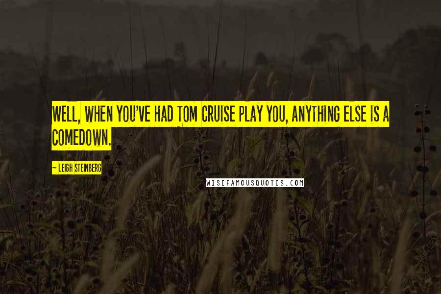 Leigh Steinberg Quotes: Well, when you've had Tom Cruise play you, anything else is a comedown.